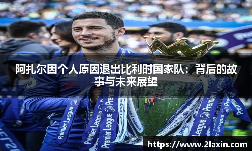 阿扎尔因个人原因退出比利时国家队：背后的故事与未来展望