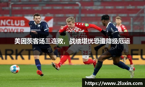 美因茨客场三连败，战绩堪忧恐遭降级厄运