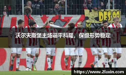 沃尔夫斯堡主场逼平科隆，保级形势稳定