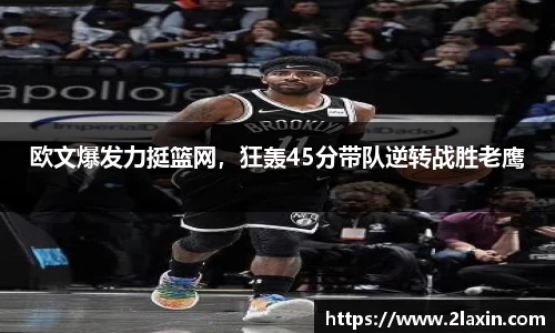 欧文爆发力挺篮网，狂轰45分带队逆转战胜老鹰