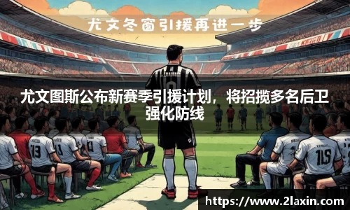 尤文图斯公布新赛季引援计划，将招揽多名后卫强化防线