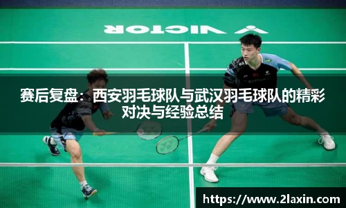 赛后复盘：西安羽毛球队与武汉羽毛球队的精彩对决与经验总结