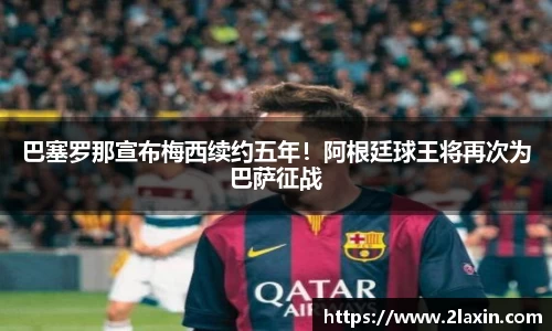 巴塞罗那宣布梅西续约五年！阿根廷球王将再次为巴萨征战