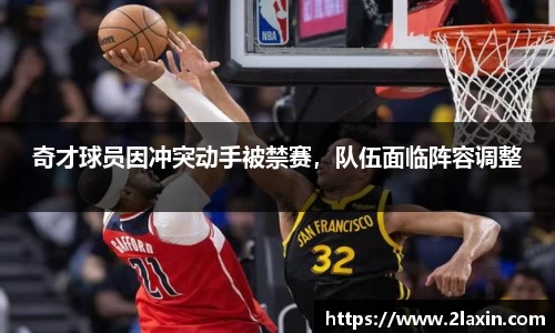 奇才球员因冲突动手被禁赛，队伍面临阵容调整