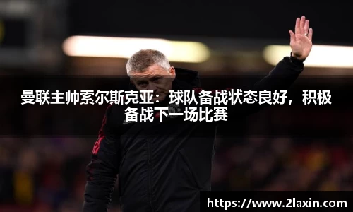 曼联主帅索尔斯克亚：球队备战状态良好，积极备战下一场比赛