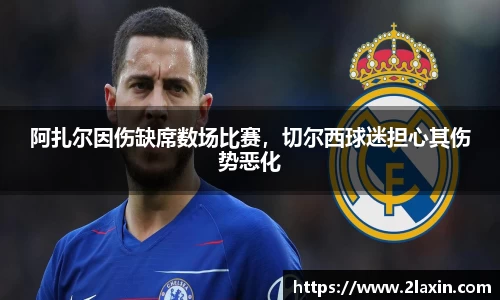 阿扎尔因伤缺席数场比赛，切尔西球迷担心其伤势恶化