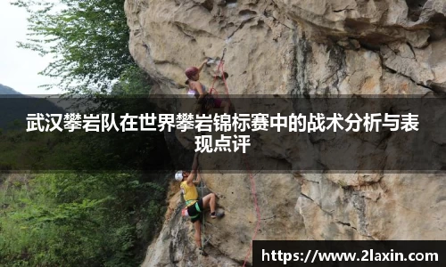 武汉攀岩队在世界攀岩锦标赛中的战术分析与表现点评