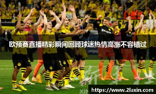 欧预赛直播精彩瞬间回顾球迷热情高涨不容错过