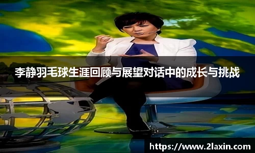 李静羽毛球生涯回顾与展望对话中的成长与挑战