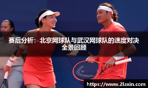 赛后分析：北京网球队与武汉网球队的速度对决全景回顾