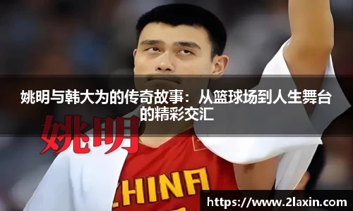 姚明与韩大为的传奇故事：从篮球场到人生舞台的精彩交汇