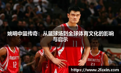 姚明中篮传奇：从篮球场到全球体育文化的影响与启示