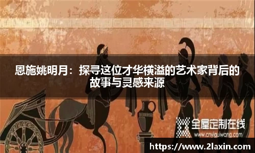 恩施姚明月：探寻这位才华横溢的艺术家背后的故事与灵感来源