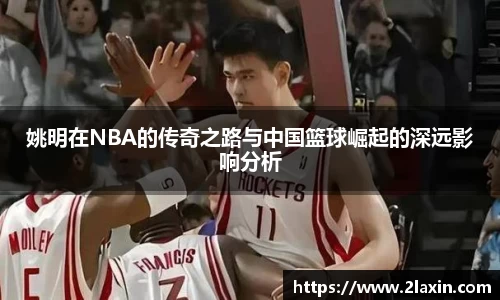 姚明在NBA的传奇之路与中国篮球崛起的深远影响分析