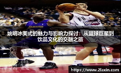 姚明冰美式的魅力与影响力探讨：从篮球巨星到饮品文化的交融之旅
