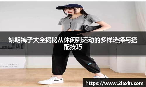 姚明裤子大全揭秘从休闲到运动的多样选择与搭配技巧