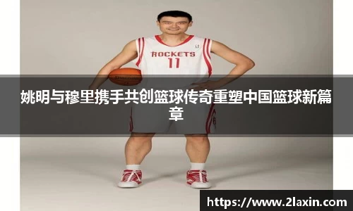 姚明与穆里携手共创篮球传奇重塑中国篮球新篇章