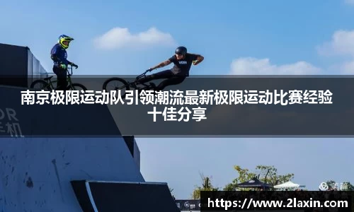 南京极限运动队引领潮流最新极限运动比赛经验十佳分享