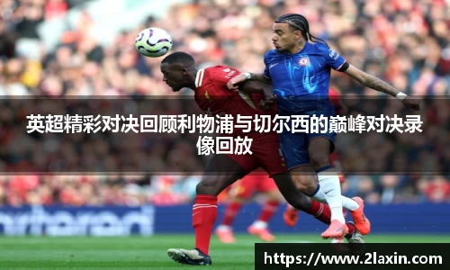 英超精彩对决回顾利物浦与切尔西的巅峰对决录像回放