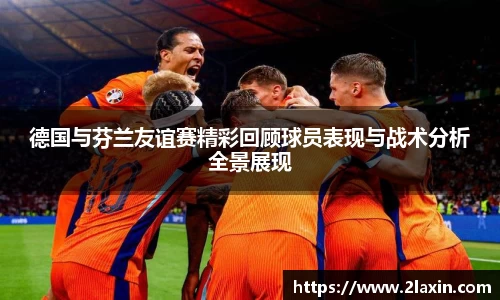 德国与芬兰友谊赛精彩回顾球员表现与战术分析全景展现