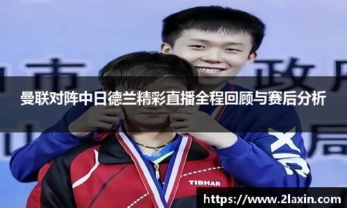 曼联对阵中日德兰精彩直播全程回顾与赛后分析