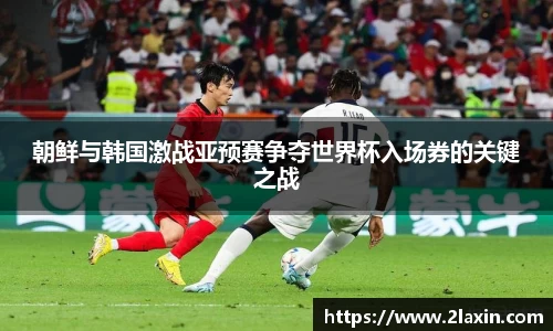 朝鲜与韩国激战亚预赛争夺世界杯入场券的关键之战