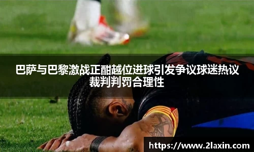 巴萨与巴黎激战正酣越位进球引发争议球迷热议裁判判罚合理性