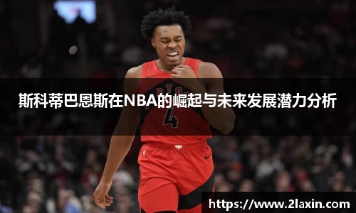 斯科蒂巴恩斯在NBA的崛起与未来发展潜力分析