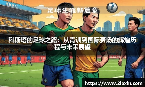 科斯塔的足球之路：从青训到国际赛场的辉煌历程与未来展望