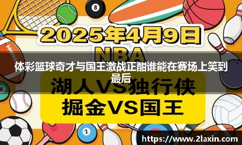体彩篮球奇才与国王激战正酣谁能在赛场上笑到最后