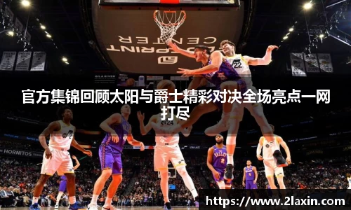 官方集锦回顾太阳与爵士精彩对决全场亮点一网打尽