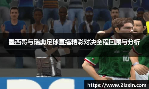 墨西哥与瑞典足球直播精彩对决全程回顾与分析