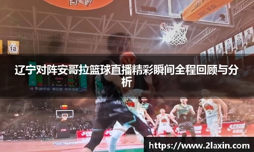 辽宁对阵安哥拉篮球直播精彩瞬间全程回顾与分析