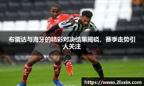 布雷达与海牙的精彩对决结果揭晓，赛季走势引人关注