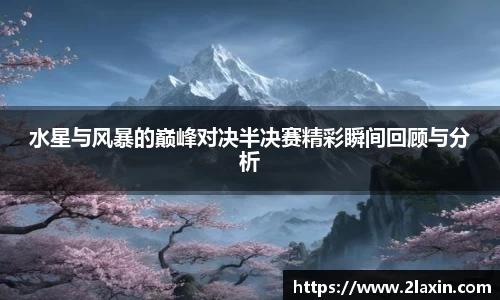 水星与风暴的巅峰对决半决赛精彩瞬间回顾与分析