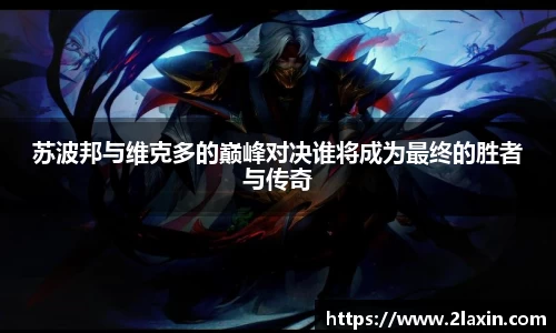 苏波邦与维克多的巅峰对决谁将成为最终的胜者与传奇
