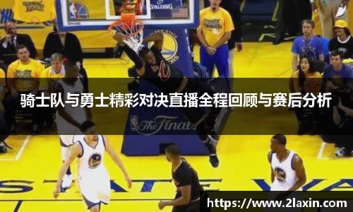 骑士队与勇士精彩对决直播全程回顾与赛后分析