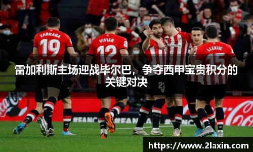 雷加利斯主场迎战毕尔巴，争夺西甲宝贵积分的关键对决