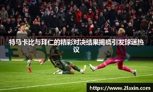 特马卡比与拜仁的精彩对决结果揭晓引发球迷热议