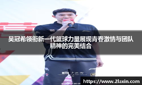 吴冠希领衔新一代篮球力量展现青春激情与团队精神的完美结合