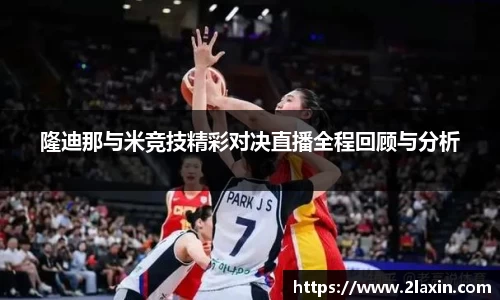 隆迪那与米竞技精彩对决直播全程回顾与分析