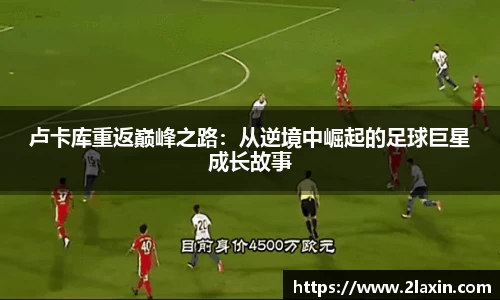 卢卡库重返巅峰之路：从逆境中崛起的足球巨星成长故事