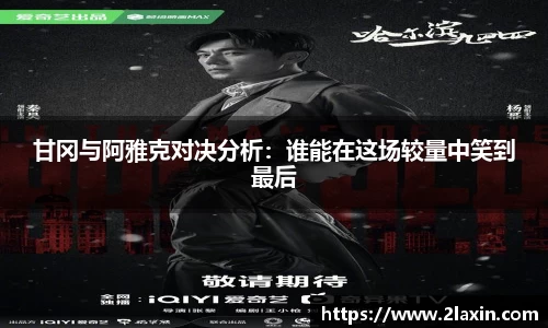 甘冈与阿雅克对决分析：谁能在这场较量中笑到最后