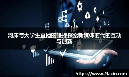 河床与大学生直播的碰撞探索新媒体时代的互动与创新