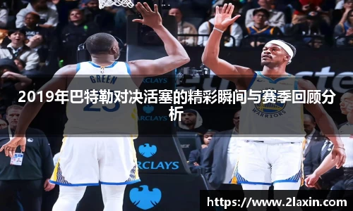 2019年巴特勒对决活塞的精彩瞬间与赛季回顾分析