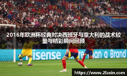 2016年欧洲杯经典对决西班牙与意大利的战术较量与精彩瞬间回顾
