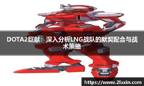 DOTA2巨献：深入分析LNG战队的默契配合与战术策略
