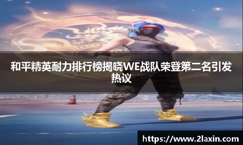 和平精英耐力排行榜揭晓WE战队荣登第二名引发热议