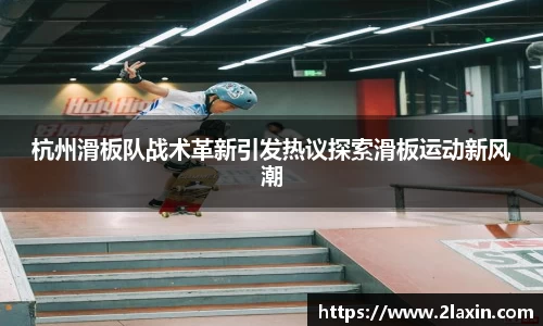 杭州滑板队战术革新引发热议探索滑板运动新风潮